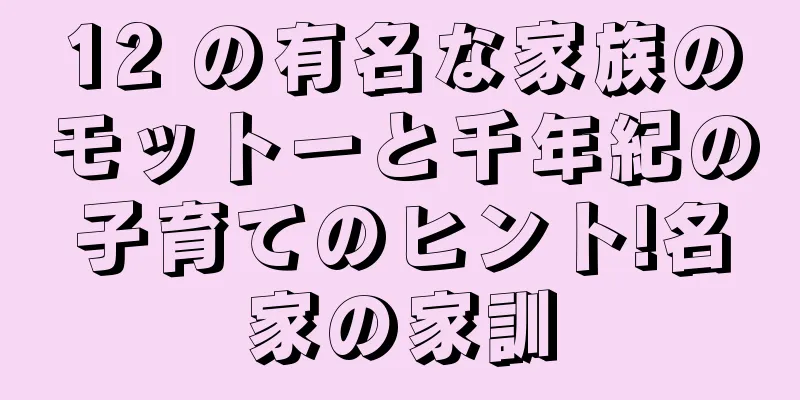 12 の有名な家族のモットーと千年紀の子育てのヒント!名家の家訓