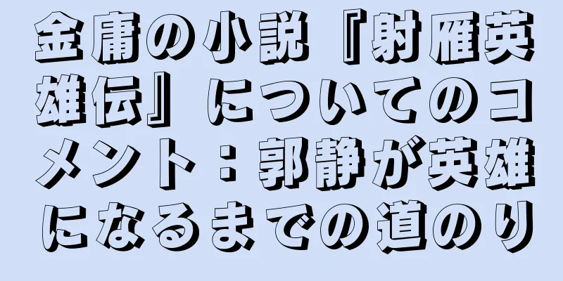 金庸の小説『射雁英雄伝』についてのコメント：郭静が英雄になるまでの道のり