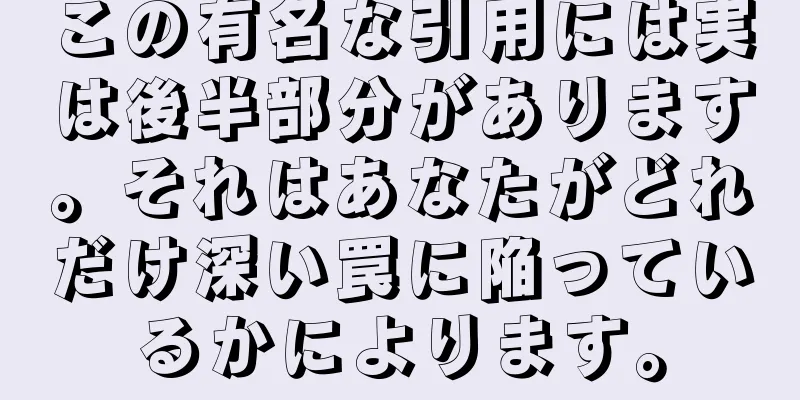 この有名な引用には実は後半部分があります。それはあなたがどれだけ深い罠に陥っているかによります。