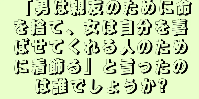 「男は親友のために命を捨て、女は自分を喜ばせてくれる人のために着飾る」と言ったのは誰でしょうか?