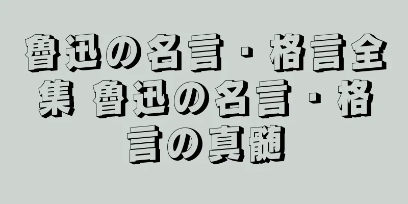 魯迅の名言・格言全集 魯迅の名言・格言の真髄