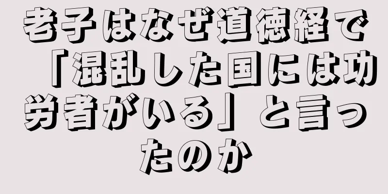 老子はなぜ道徳経で「混乱した国には功労者がいる」と言ったのか