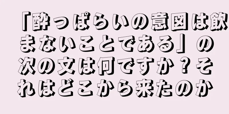 「酔っぱらいの意図は飲まないことである」の次の文は何ですか？それはどこから来たのか