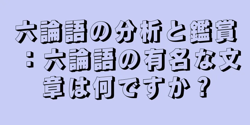 六論語の分析と鑑賞：六論語の有名な文章は何ですか？