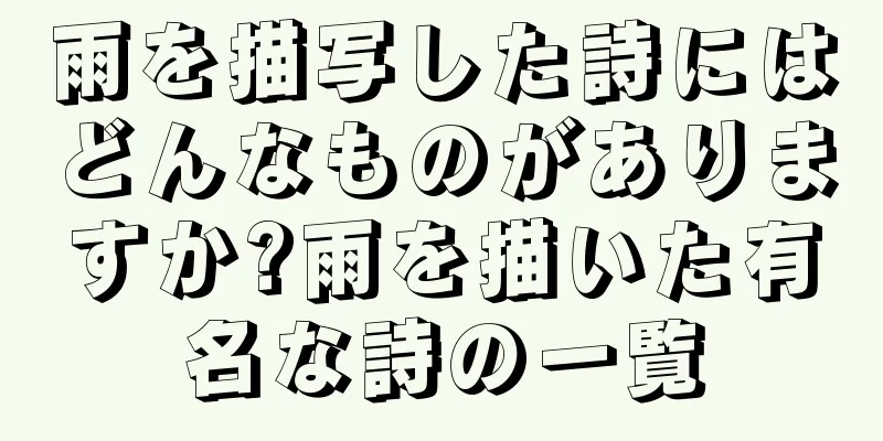 雨を描写した詩にはどんなものがありますか?雨を描いた有名な詩の一覧