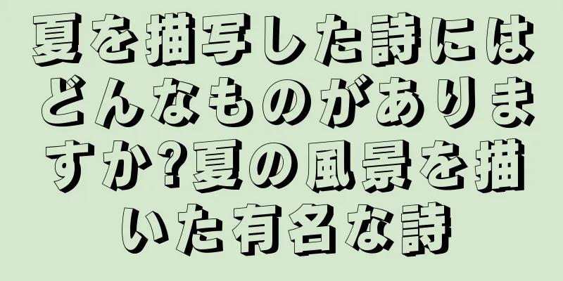 夏を描写した詩にはどんなものがありますか?夏の風景を描いた有名な詩