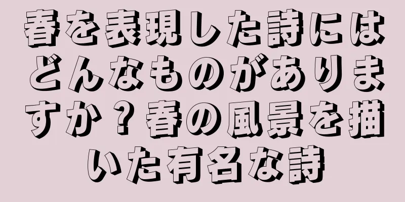 春を表現した詩にはどんなものがありますか？春の風景を描いた有名な詩