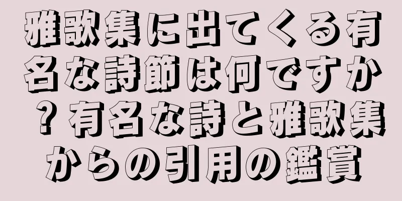 雅歌集に出てくる有名な詩節は何ですか？有名な詩と雅歌集からの引用の鑑賞